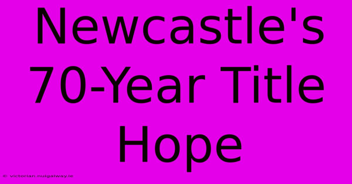 Newcastle's 70-Year Title Hope