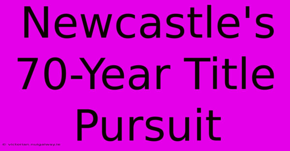 Newcastle's 70-Year Title Pursuit