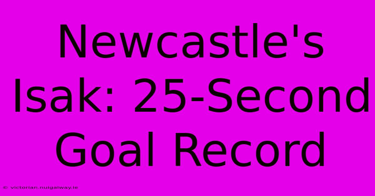 Newcastle's Isak: 25-Second Goal Record