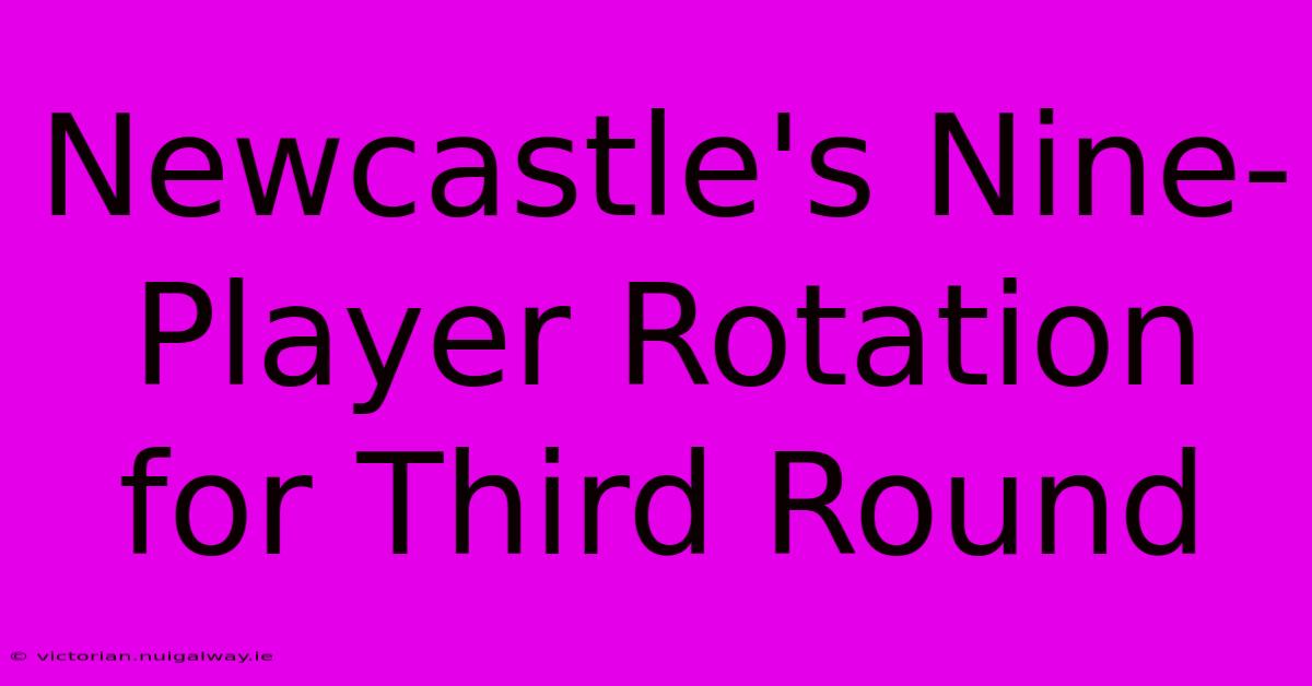 Newcastle's Nine-Player Rotation For Third Round