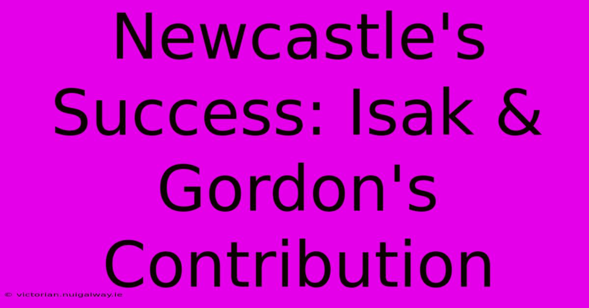 Newcastle's Success: Isak & Gordon's Contribution