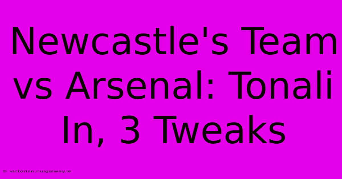 Newcastle's Team Vs Arsenal: Tonali In, 3 Tweaks