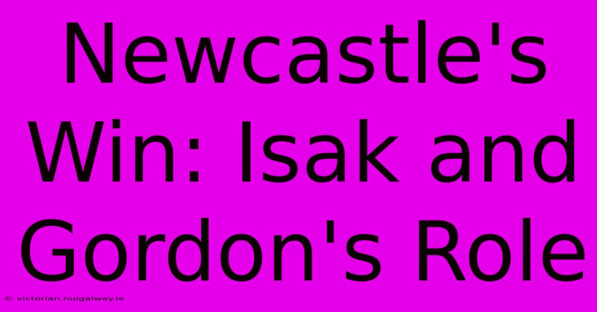 Newcastle's Win: Isak And Gordon's Role