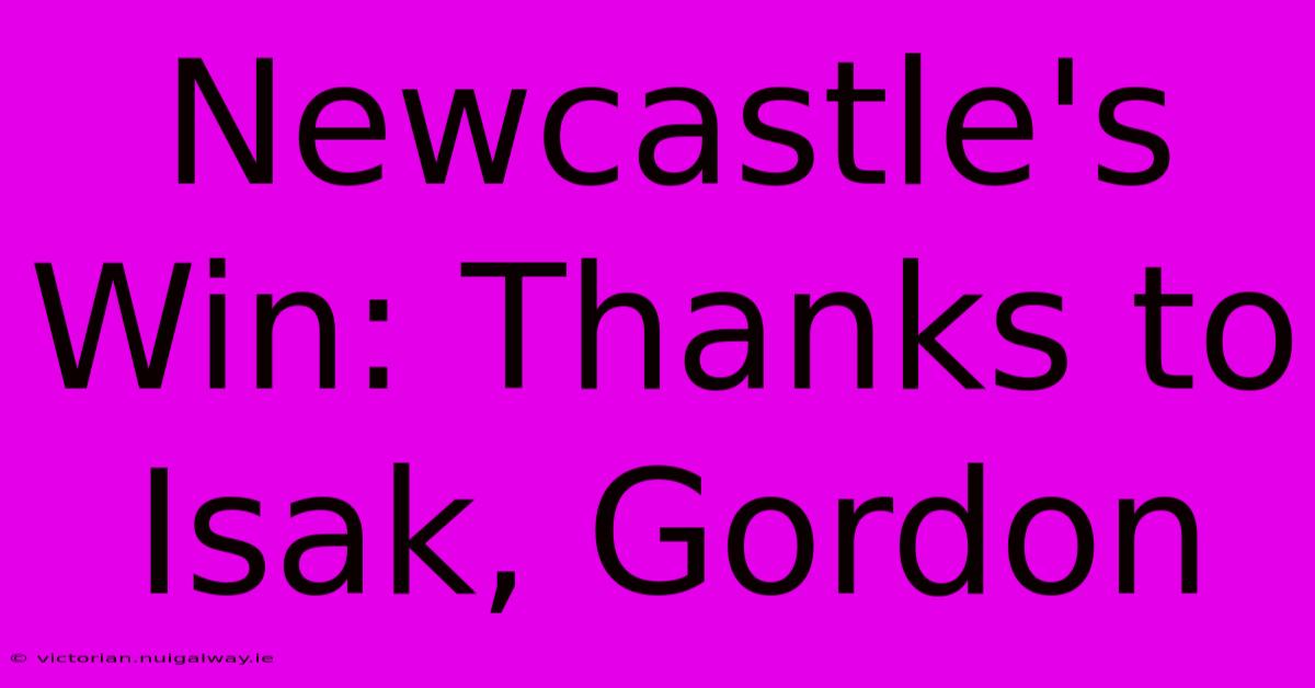 Newcastle's Win: Thanks To Isak, Gordon