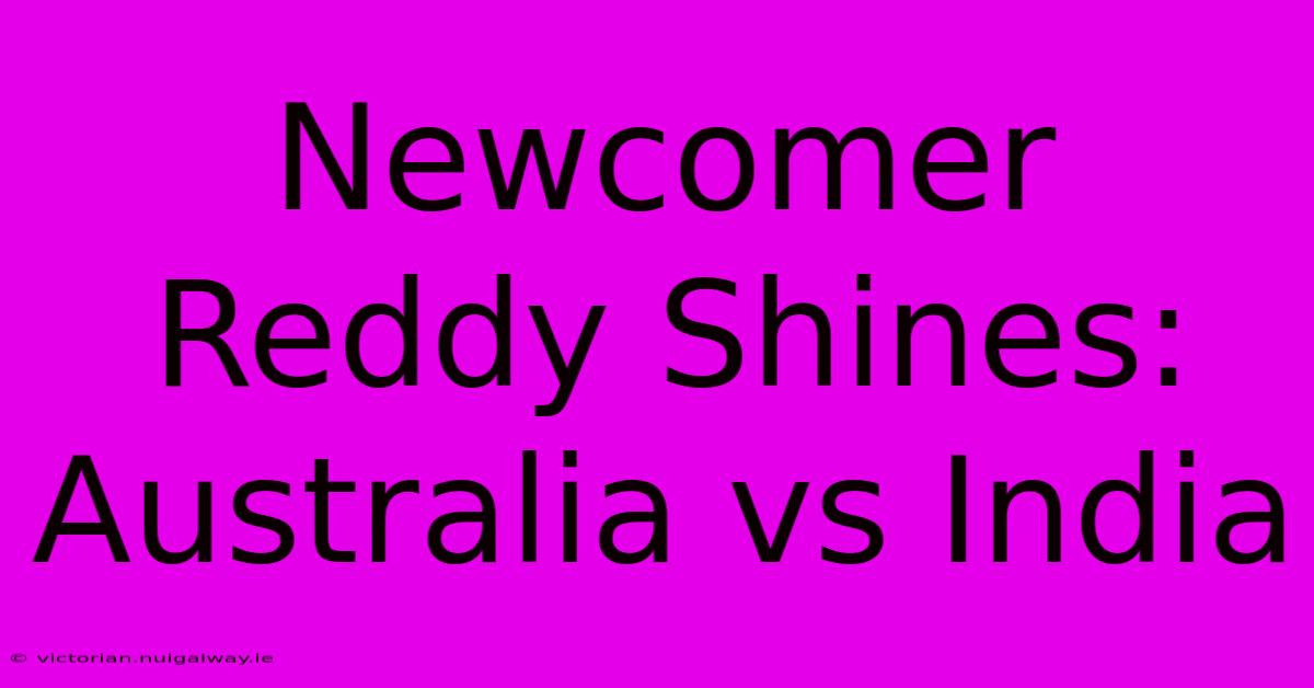 Newcomer Reddy Shines: Australia Vs India