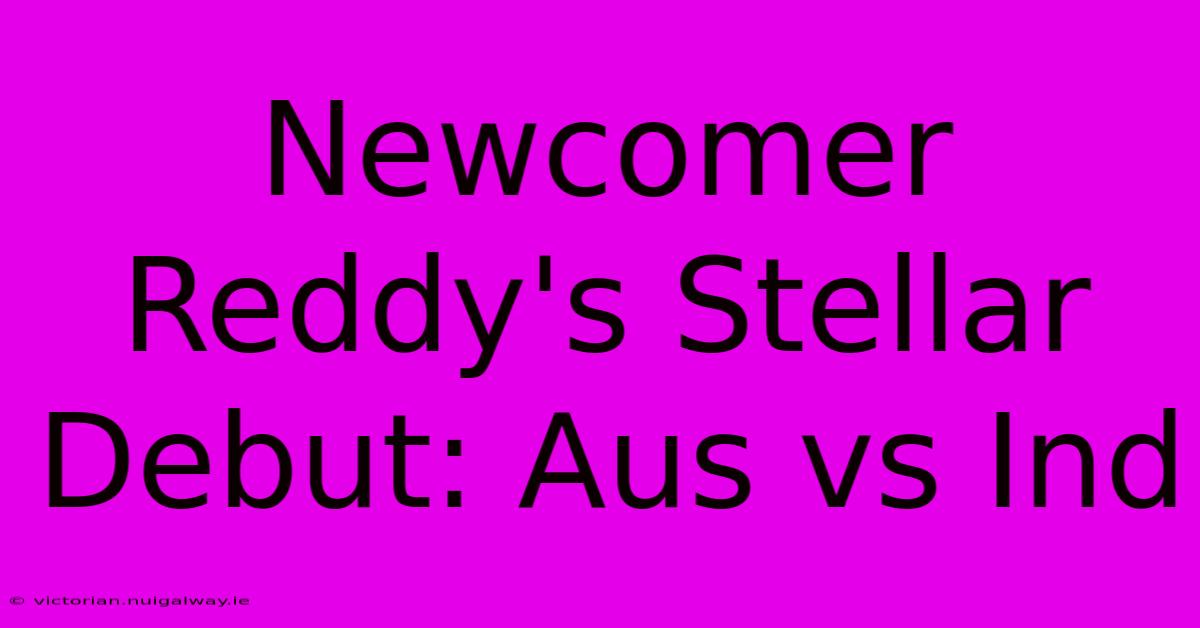 Newcomer Reddy's Stellar Debut: Aus Vs Ind