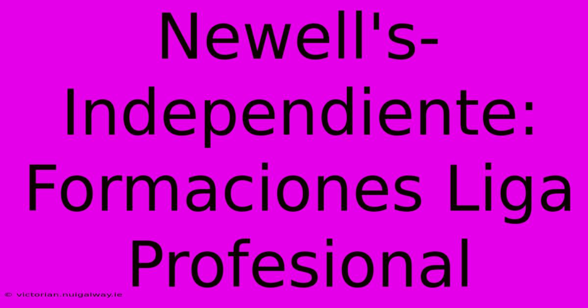 Newell's-Independiente: Formaciones Liga Profesional