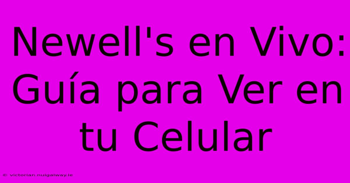 Newell's En Vivo: Guía Para Ver En Tu Celular