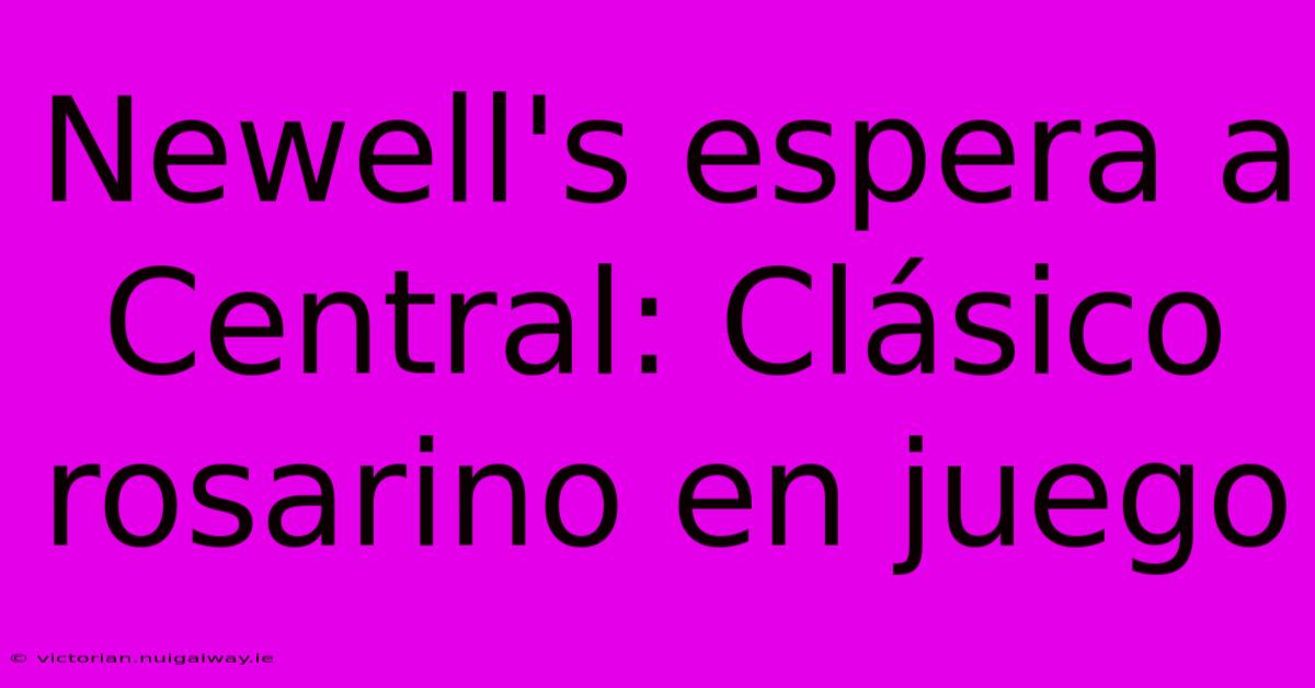 Newell's Espera A Central: Clásico Rosarino En Juego