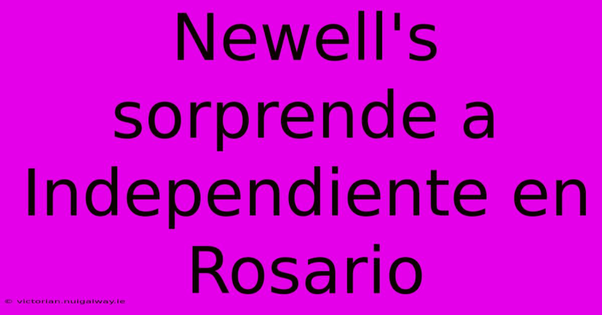 Newell's Sorprende A Independiente En Rosario