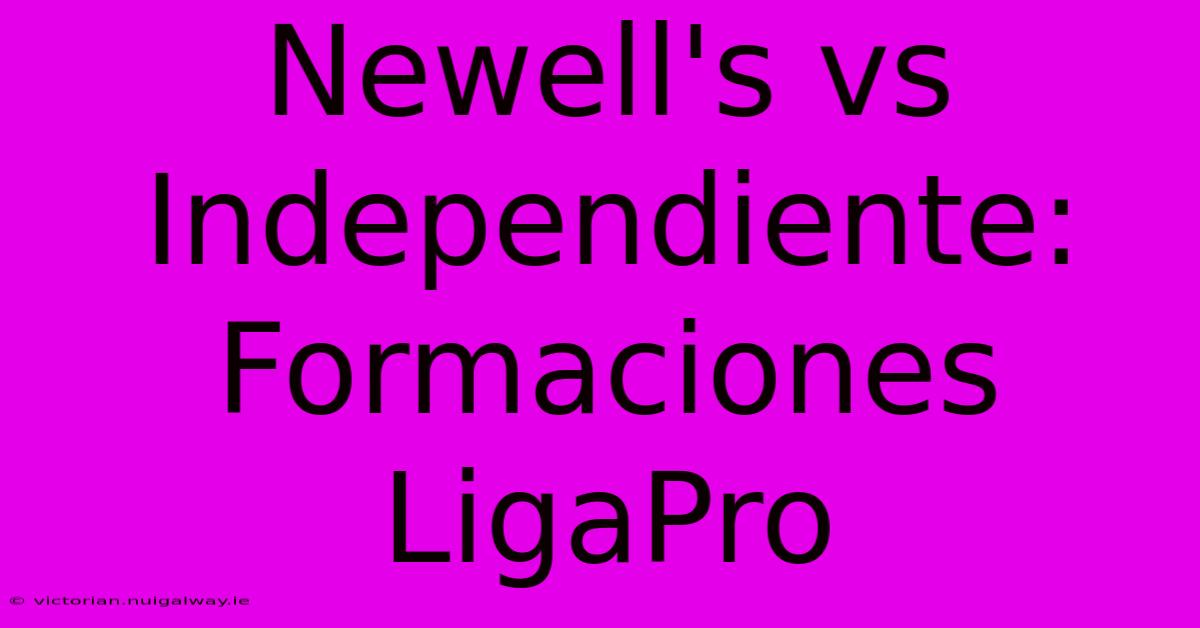 Newell's Vs Independiente: Formaciones LigaPro