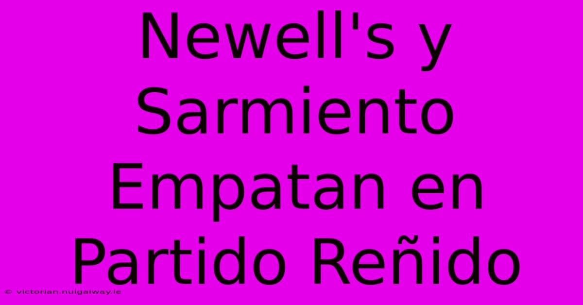 Newell's Y Sarmiento Empatan En Partido Reñido