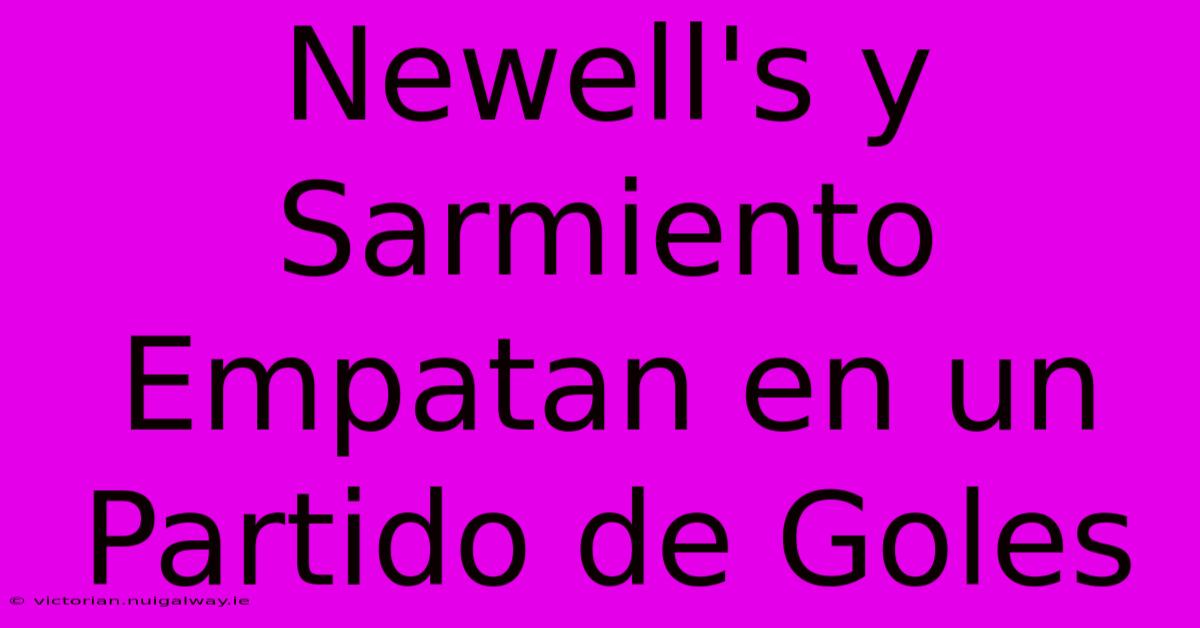 Newell's Y Sarmiento Empatan En Un Partido De Goles