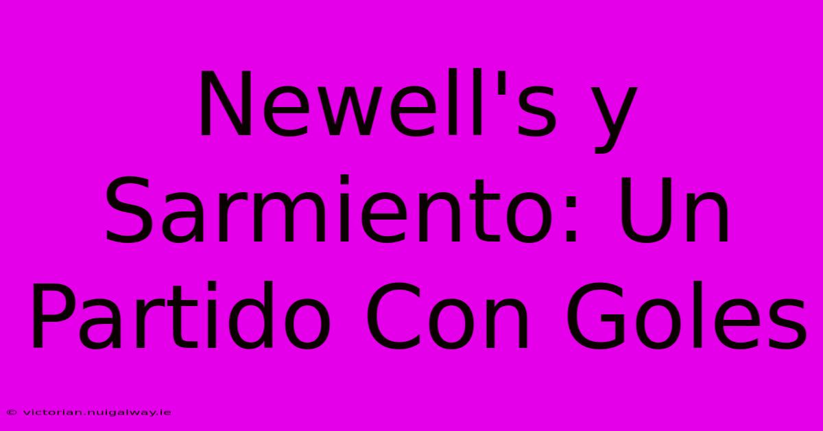 Newell's Y Sarmiento: Un Partido Con Goles