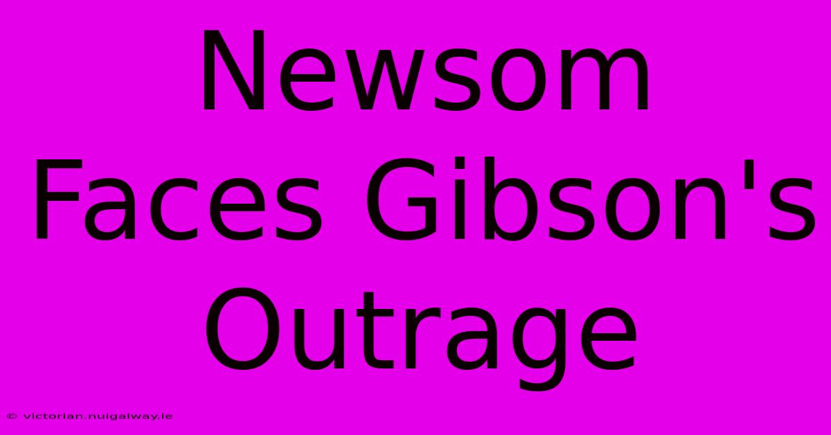 Newsom Faces Gibson's Outrage