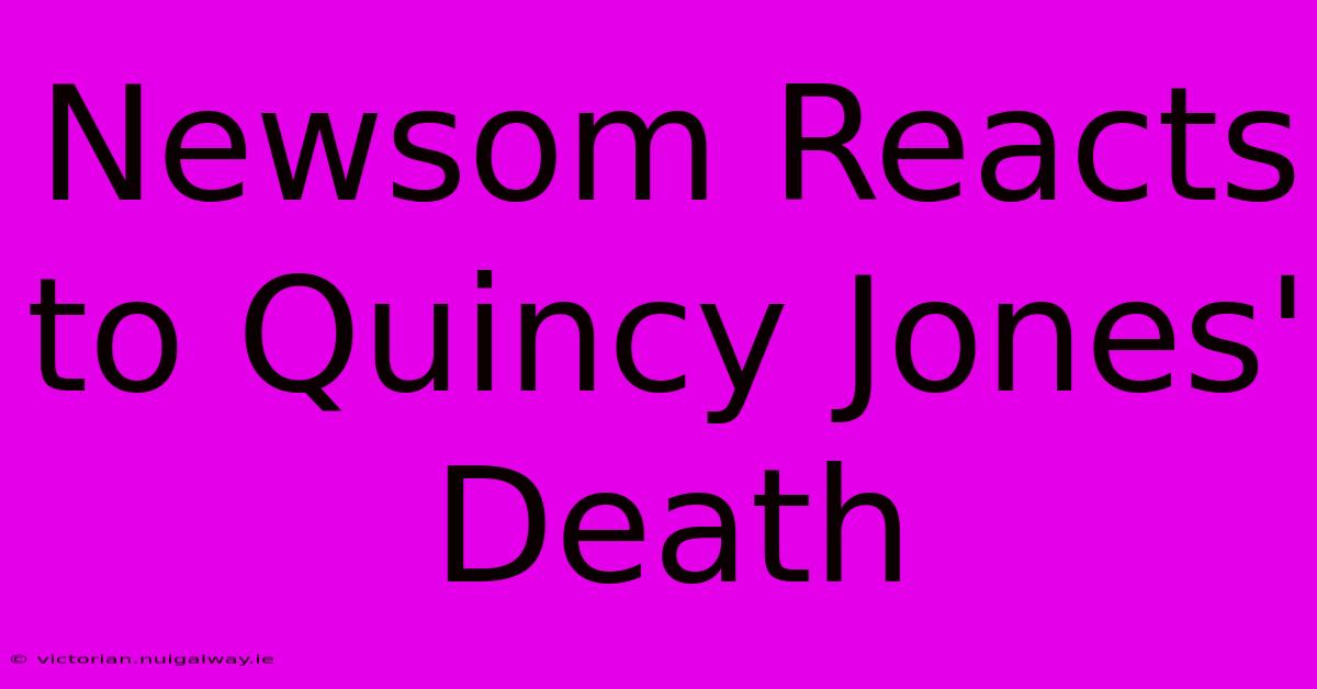 Newsom Reacts To Quincy Jones' Death