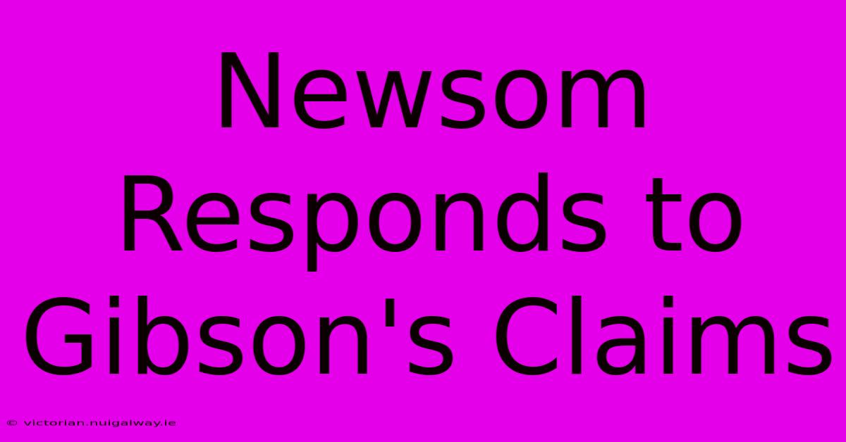 Newsom Responds To Gibson's Claims