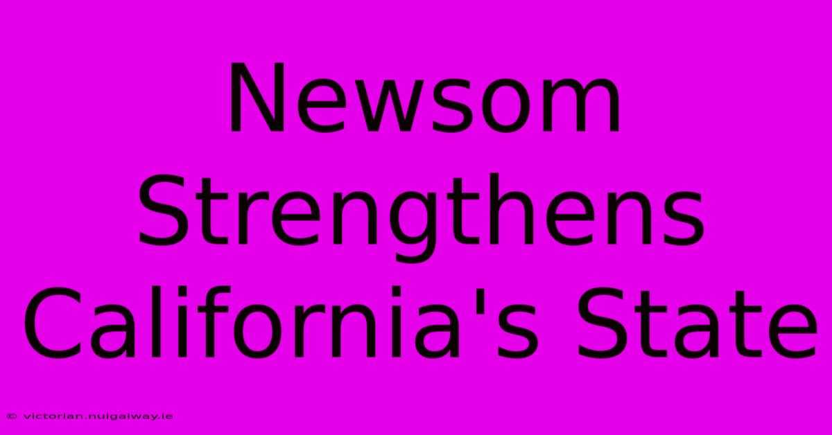 Newsom Strengthens California's State