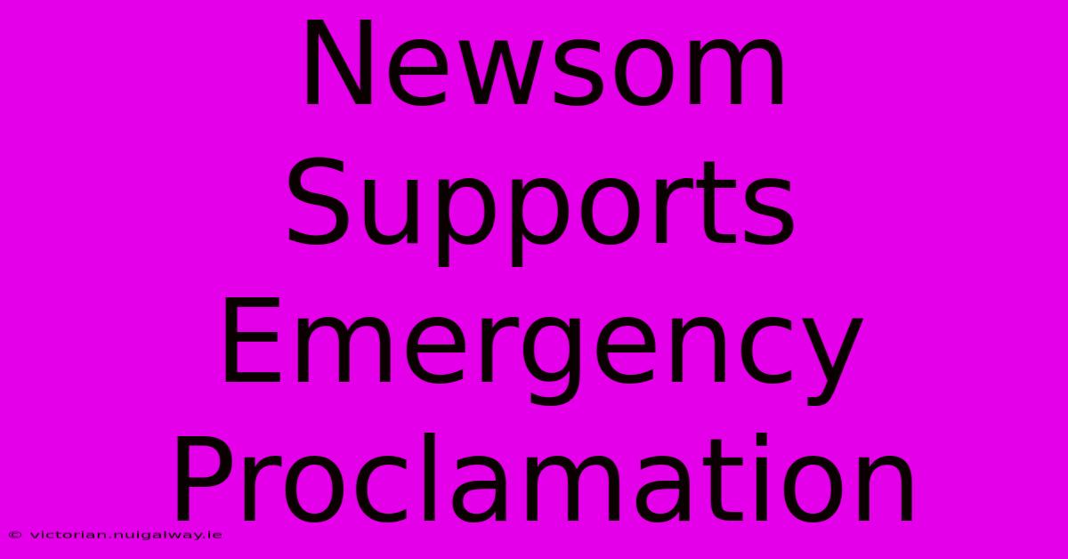 Newsom Supports Emergency Proclamation