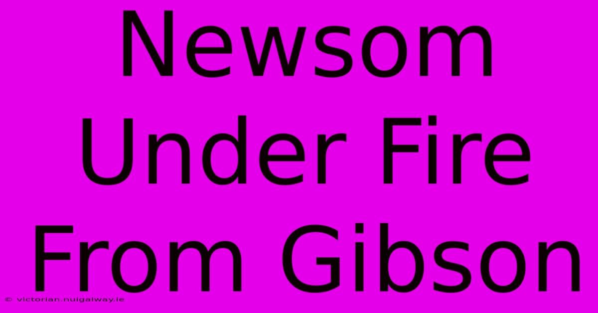 Newsom Under Fire From Gibson