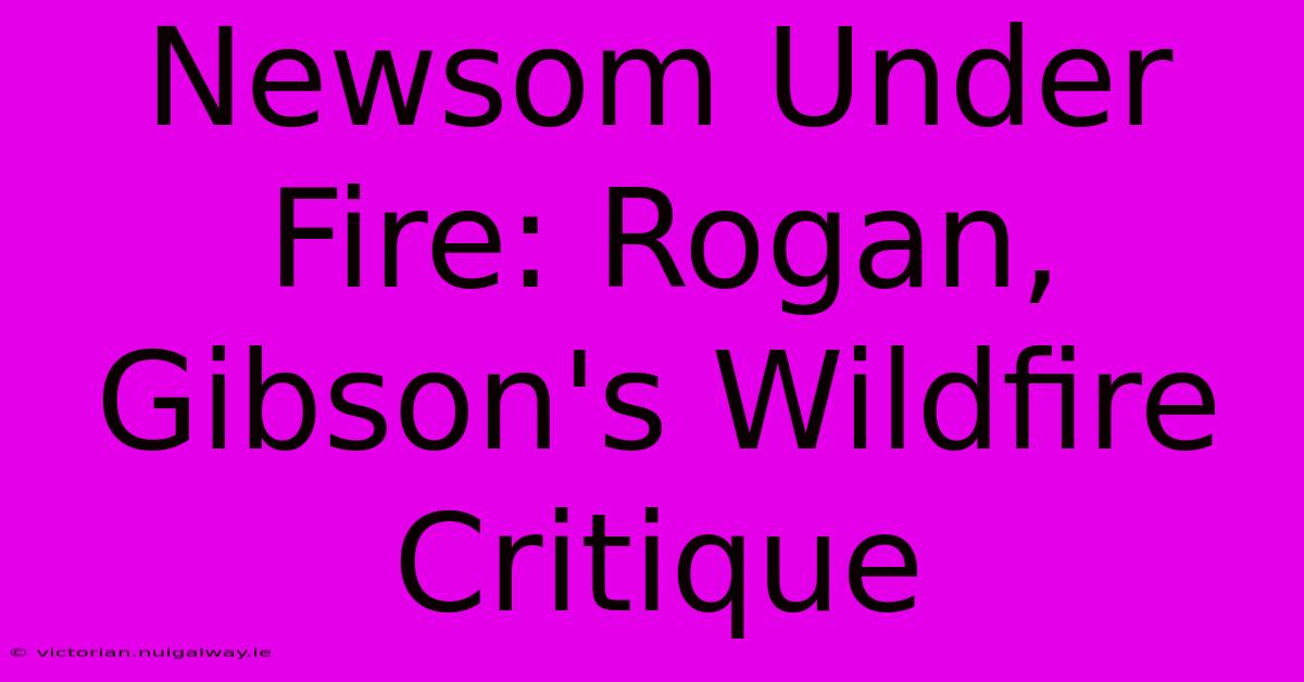 Newsom Under Fire: Rogan, Gibson's Wildfire Critique