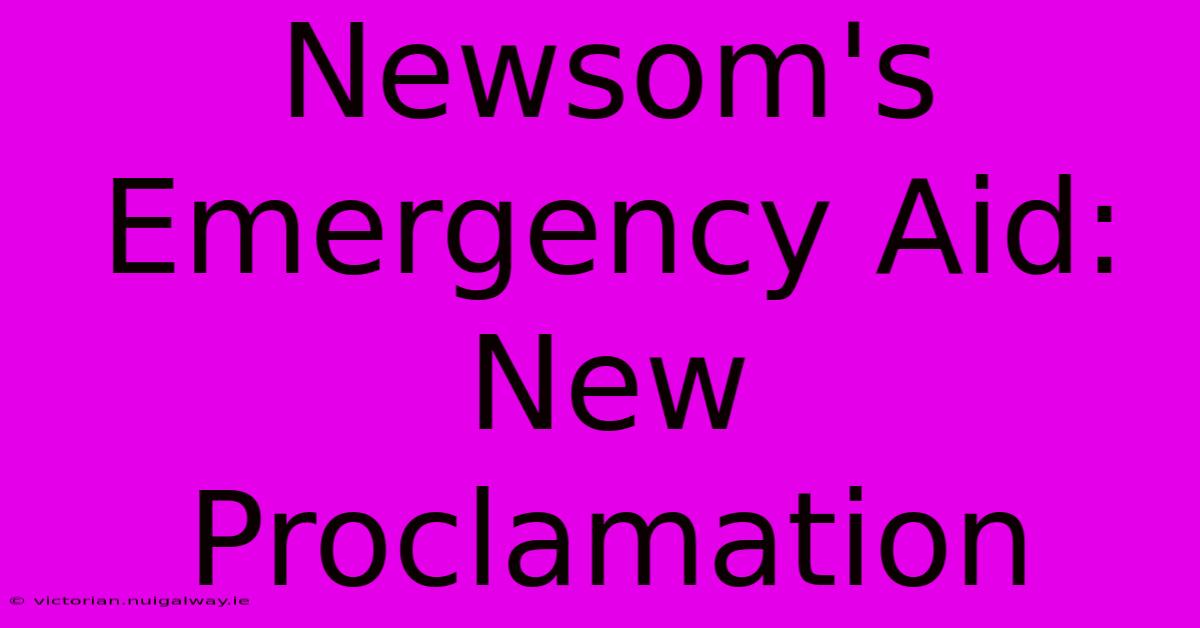 Newsom's Emergency Aid: New Proclamation