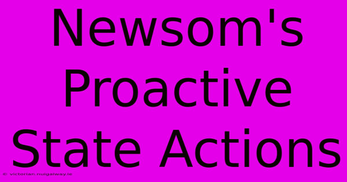 Newsom's Proactive State Actions