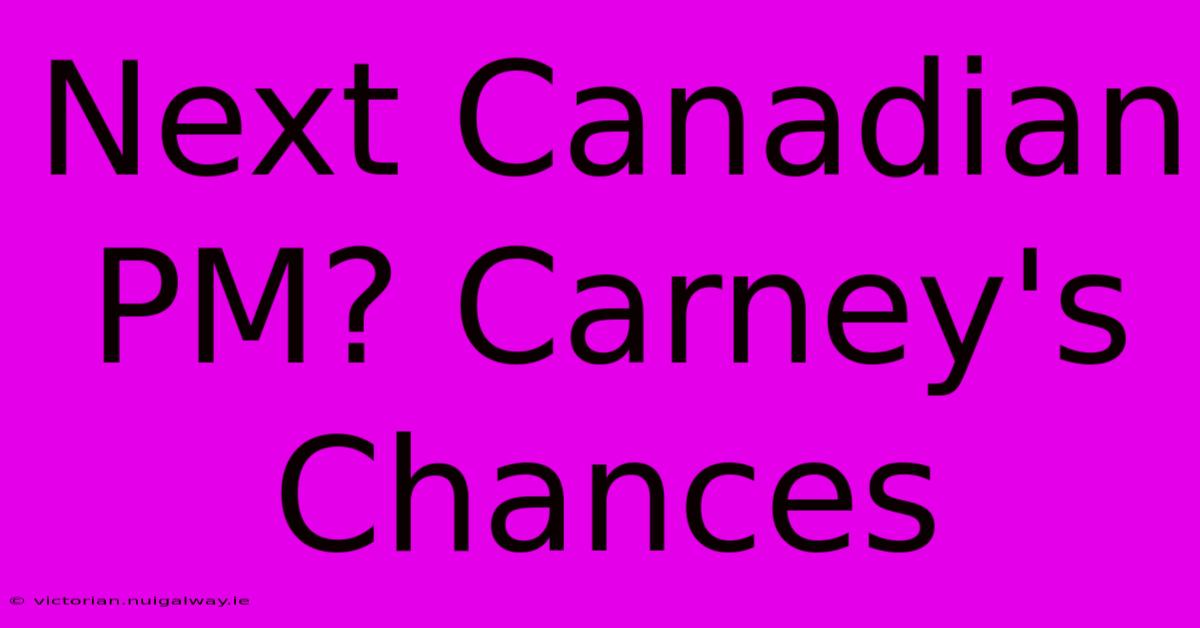 Next Canadian PM? Carney's Chances