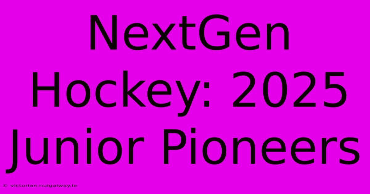 NextGen Hockey: 2025 Junior Pioneers