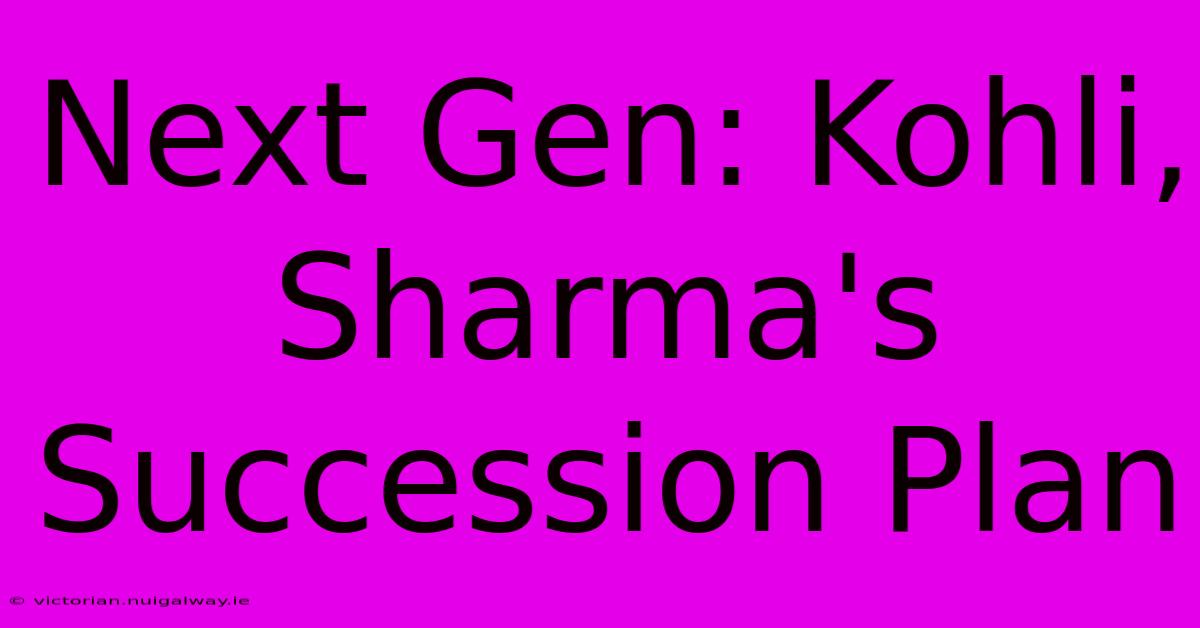 Next Gen: Kohli, Sharma's Succession Plan