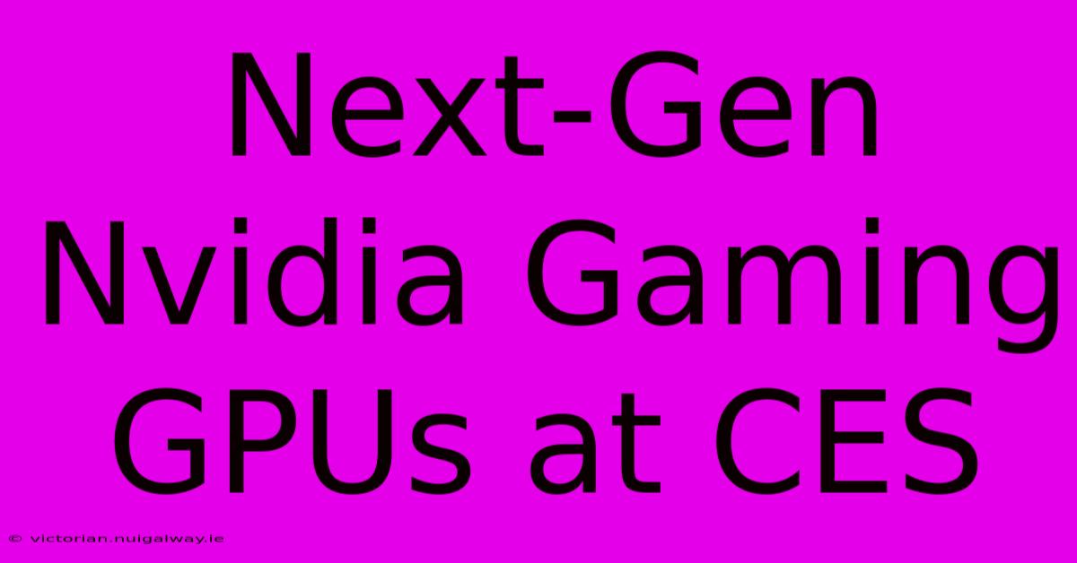 Next-Gen Nvidia Gaming GPUs At CES