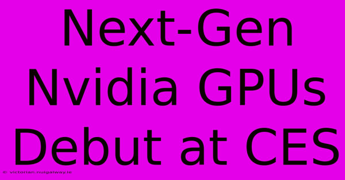 Next-Gen Nvidia GPUs Debut At CES