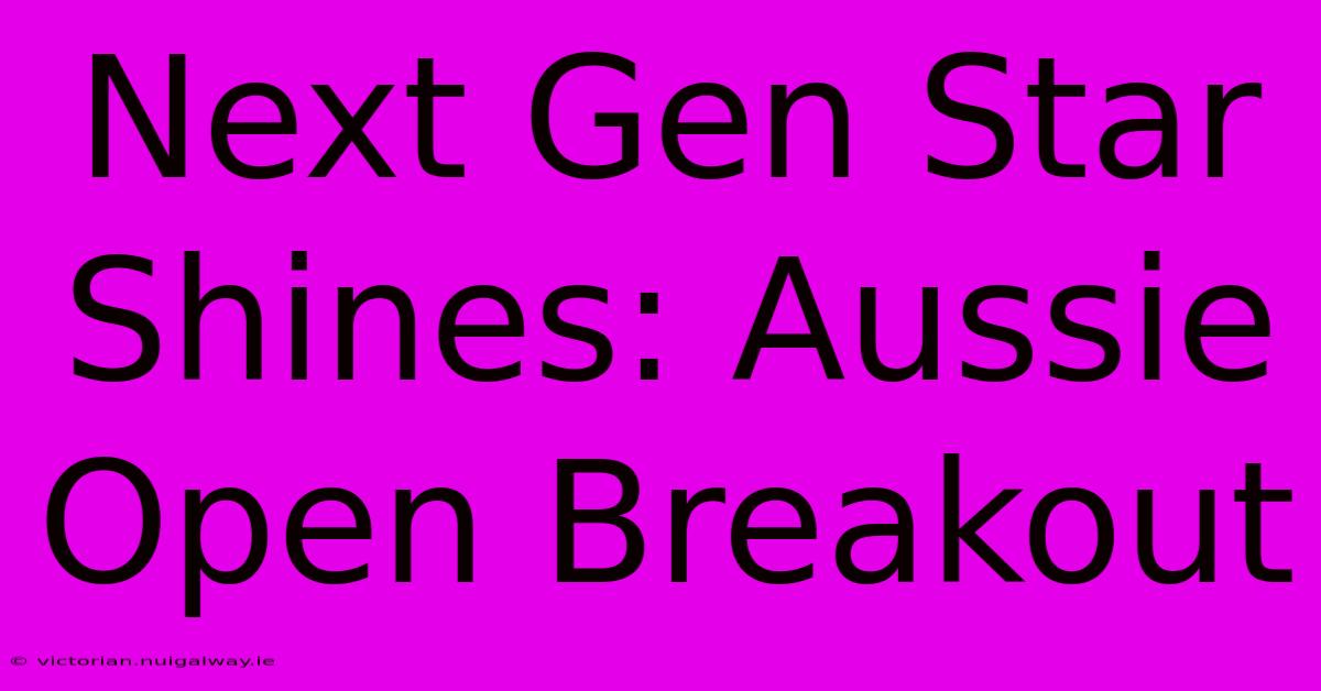 Next Gen Star Shines: Aussie Open Breakout