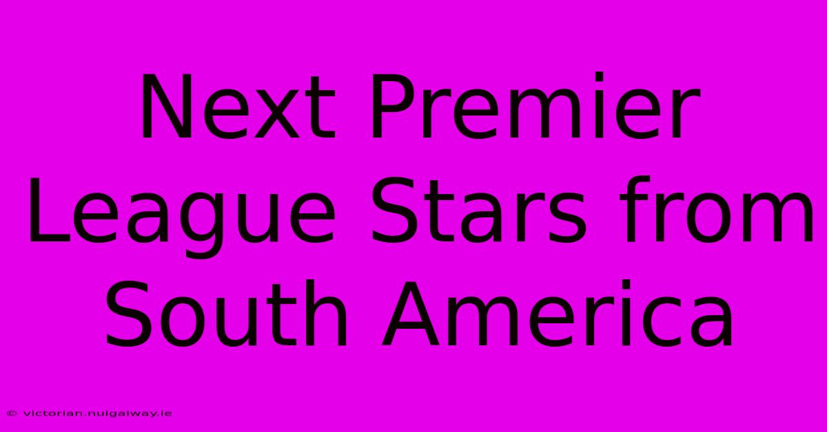 Next Premier League Stars From South America