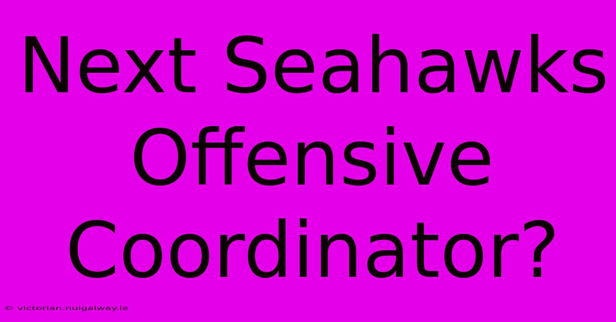 Next Seahawks Offensive Coordinator?