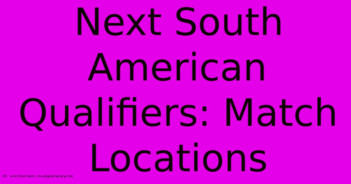 Next South American Qualifiers: Match Locations