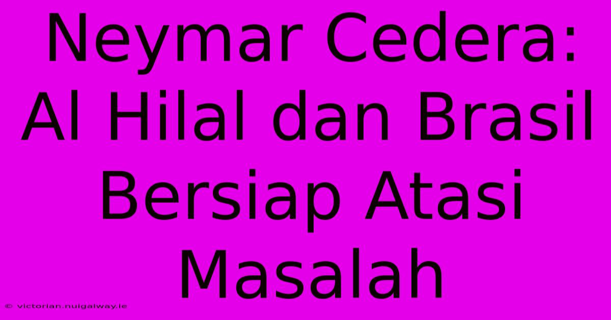 Neymar Cedera: Al Hilal Dan Brasil Bersiap Atasi Masalah 