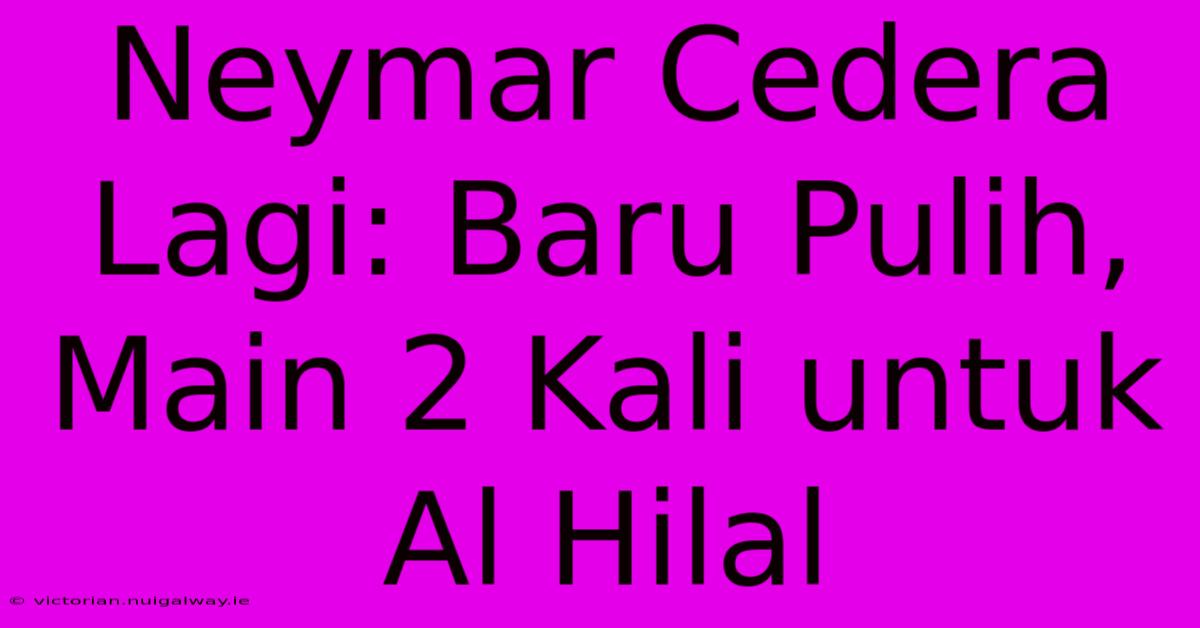 Neymar Cedera Lagi: Baru Pulih, Main 2 Kali Untuk Al Hilal