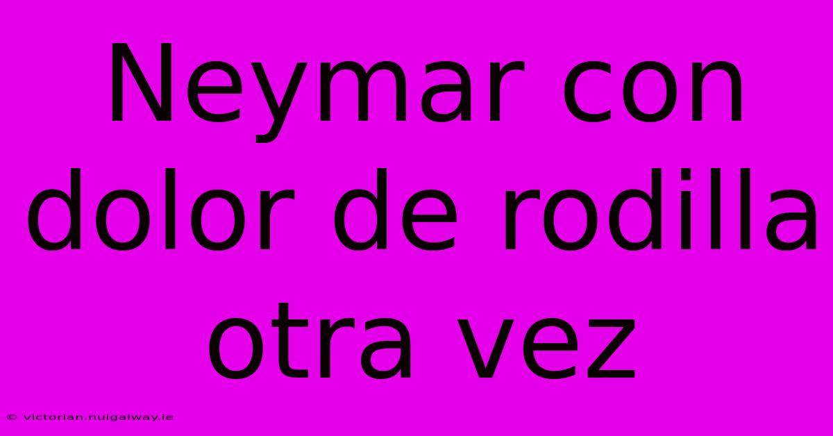 Neymar Con Dolor De Rodilla Otra Vez