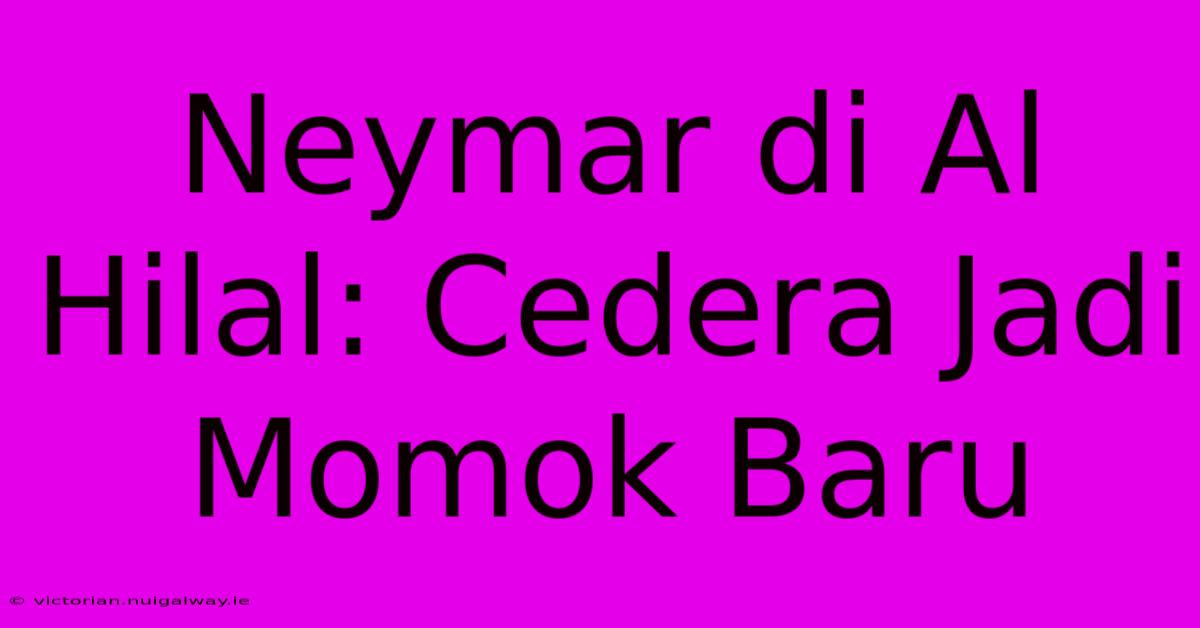 Neymar Di Al Hilal: Cedera Jadi Momok Baru