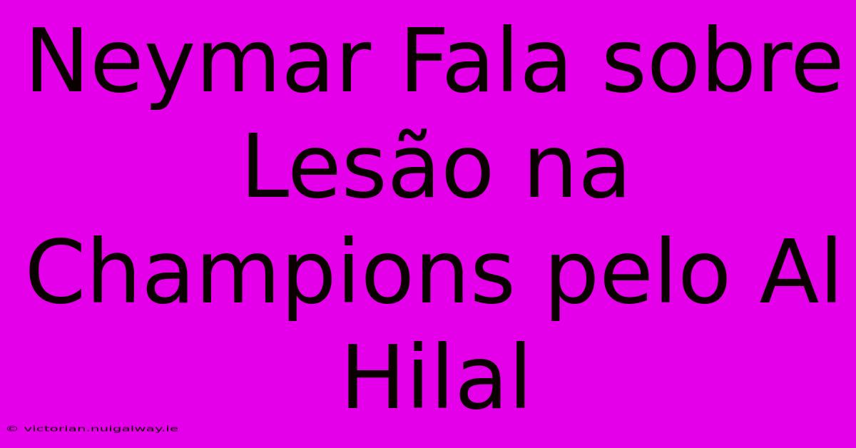 Neymar Fala Sobre Lesão Na Champions Pelo Al Hilal