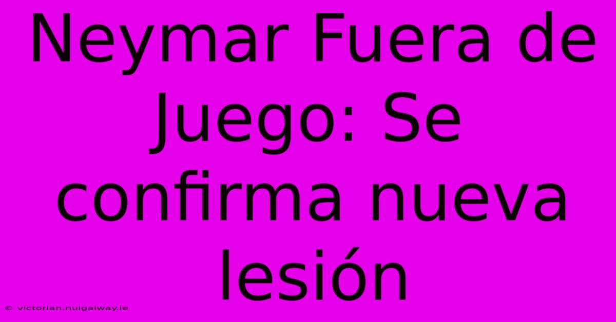 Neymar Fuera De Juego: Se Confirma Nueva Lesión 