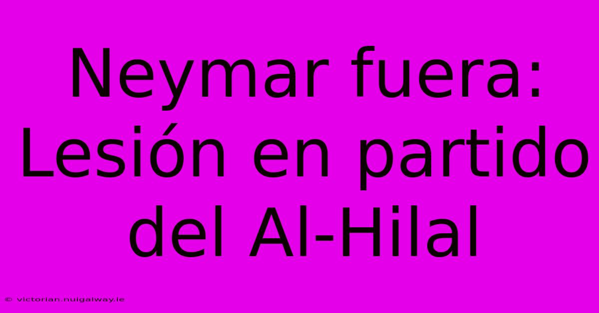 Neymar Fuera: Lesión En Partido Del Al-Hilal 