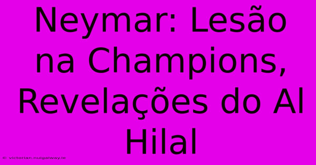 Neymar: Lesão Na Champions, Revelações Do Al Hilal