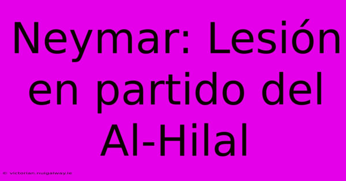 Neymar: Lesión En Partido Del Al-Hilal