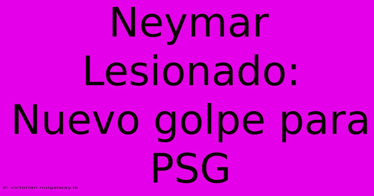 Neymar Lesionado: Nuevo Golpe Para PSG