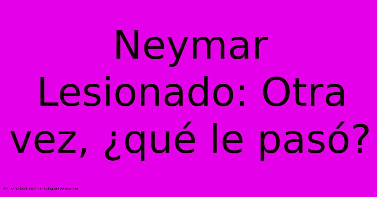 Neymar Lesionado: Otra Vez, ¿qué Le Pasó?