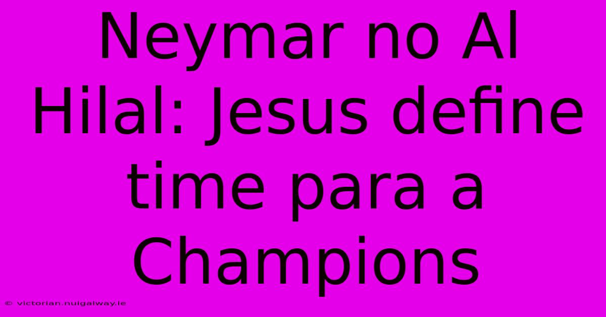 Neymar No Al Hilal: Jesus Define Time Para A Champions