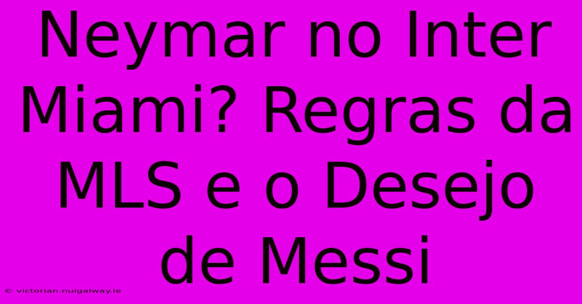 Neymar No Inter Miami? Regras Da MLS E O Desejo De Messi