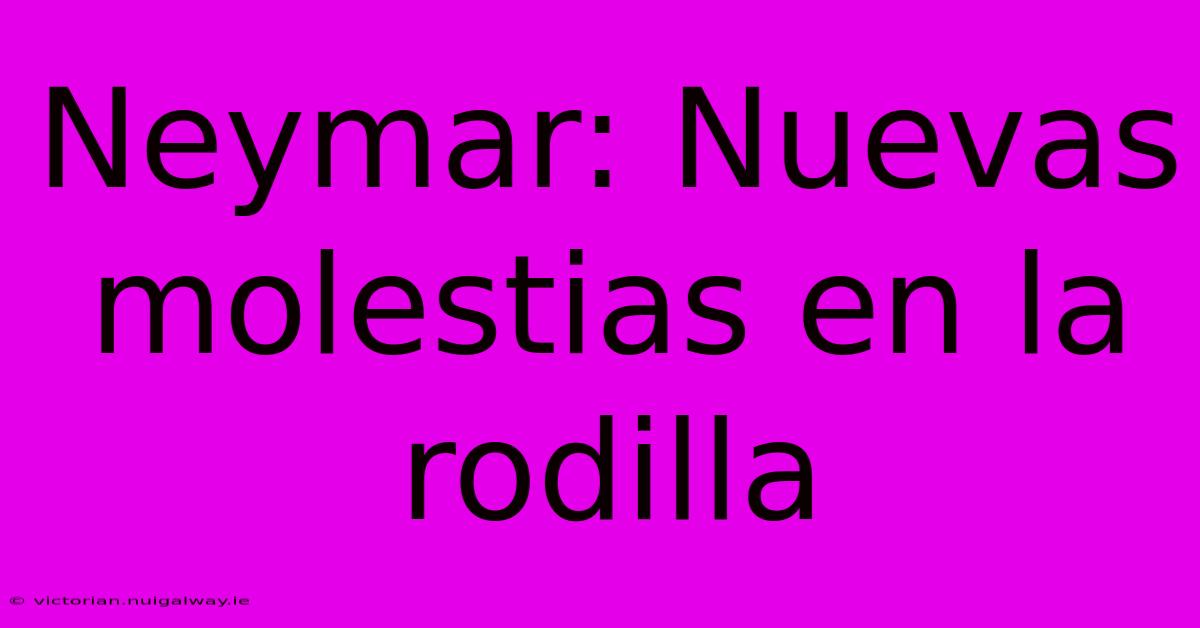 Neymar: Nuevas Molestias En La Rodilla